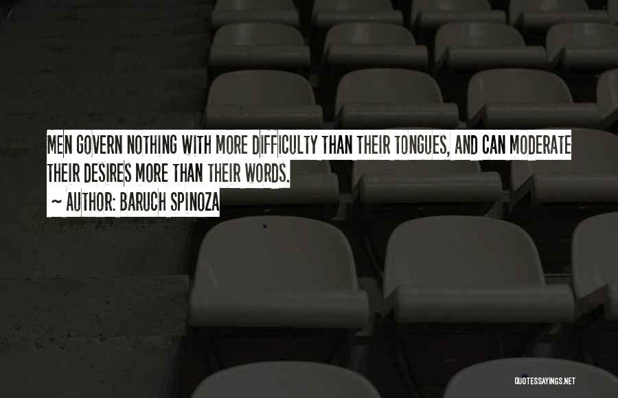 Baruch Spinoza Quotes: Men Govern Nothing With More Difficulty Than Their Tongues, And Can Moderate Their Desires More Than Their Words.