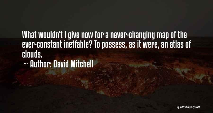 David Mitchell Quotes: What Wouldn't I Give Now For A Never-changing Map Of The Ever-constant Ineffable? To Possess, As It Were, An Atlas