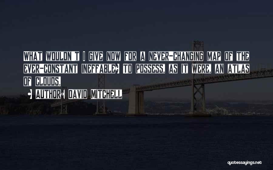 David Mitchell Quotes: What Wouldn't I Give Now For A Never-changing Map Of The Ever-constant Ineffable? To Possess, As It Were, An Atlas