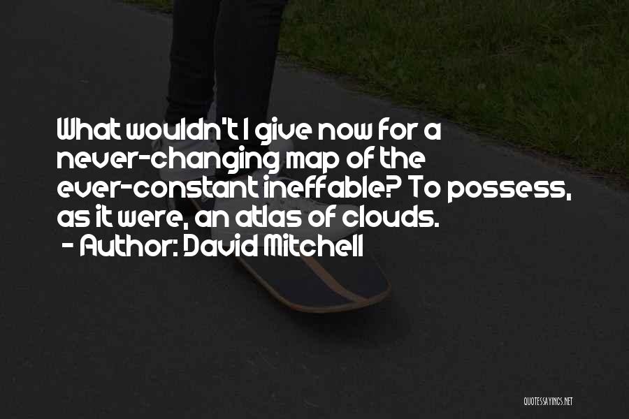 David Mitchell Quotes: What Wouldn't I Give Now For A Never-changing Map Of The Ever-constant Ineffable? To Possess, As It Were, An Atlas