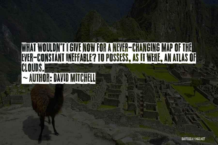 David Mitchell Quotes: What Wouldn't I Give Now For A Never-changing Map Of The Ever-constant Ineffable? To Possess, As It Were, An Atlas