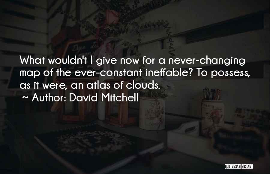 David Mitchell Quotes: What Wouldn't I Give Now For A Never-changing Map Of The Ever-constant Ineffable? To Possess, As It Were, An Atlas