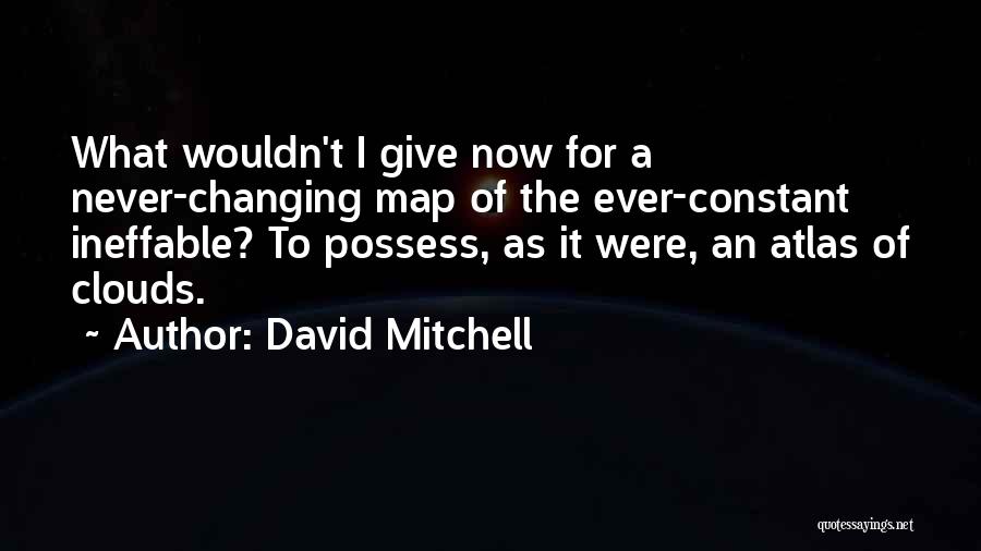 David Mitchell Quotes: What Wouldn't I Give Now For A Never-changing Map Of The Ever-constant Ineffable? To Possess, As It Were, An Atlas