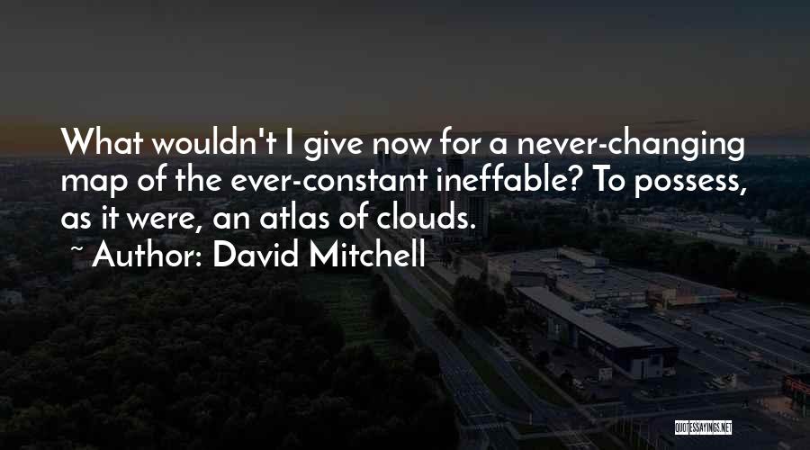 David Mitchell Quotes: What Wouldn't I Give Now For A Never-changing Map Of The Ever-constant Ineffable? To Possess, As It Were, An Atlas