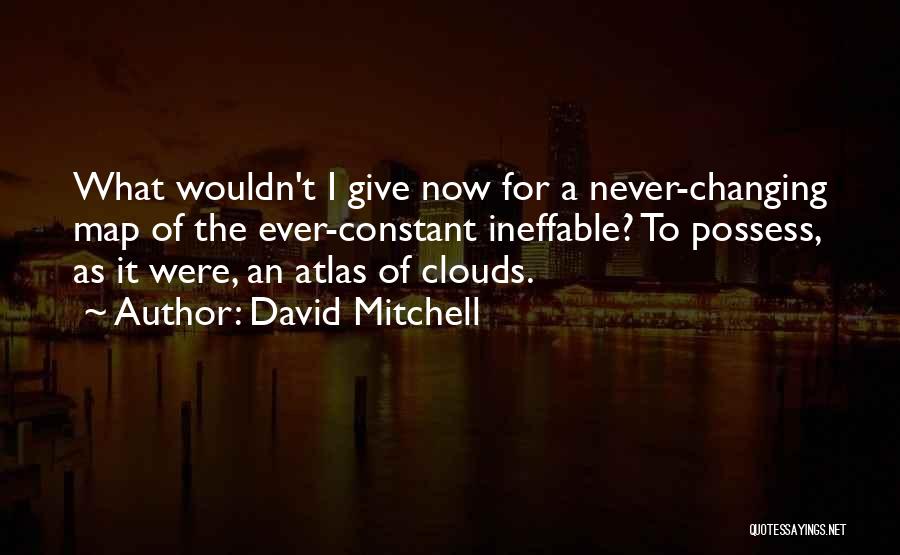 David Mitchell Quotes: What Wouldn't I Give Now For A Never-changing Map Of The Ever-constant Ineffable? To Possess, As It Were, An Atlas