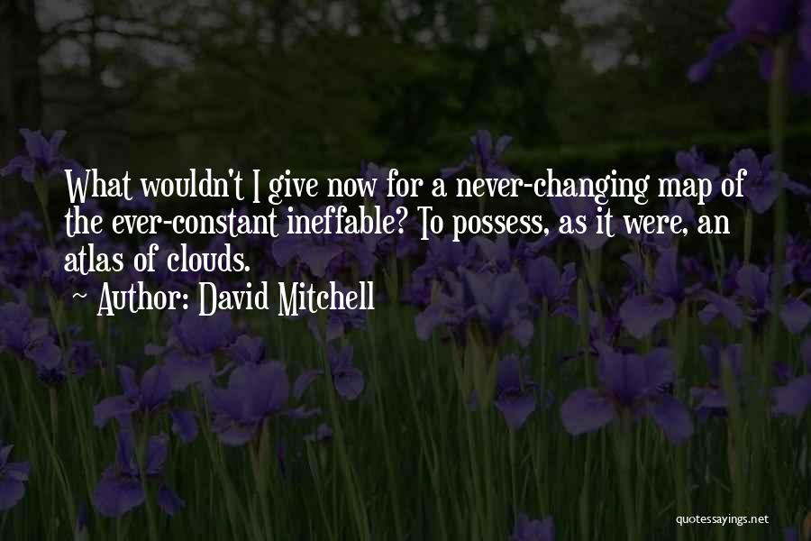 David Mitchell Quotes: What Wouldn't I Give Now For A Never-changing Map Of The Ever-constant Ineffable? To Possess, As It Were, An Atlas