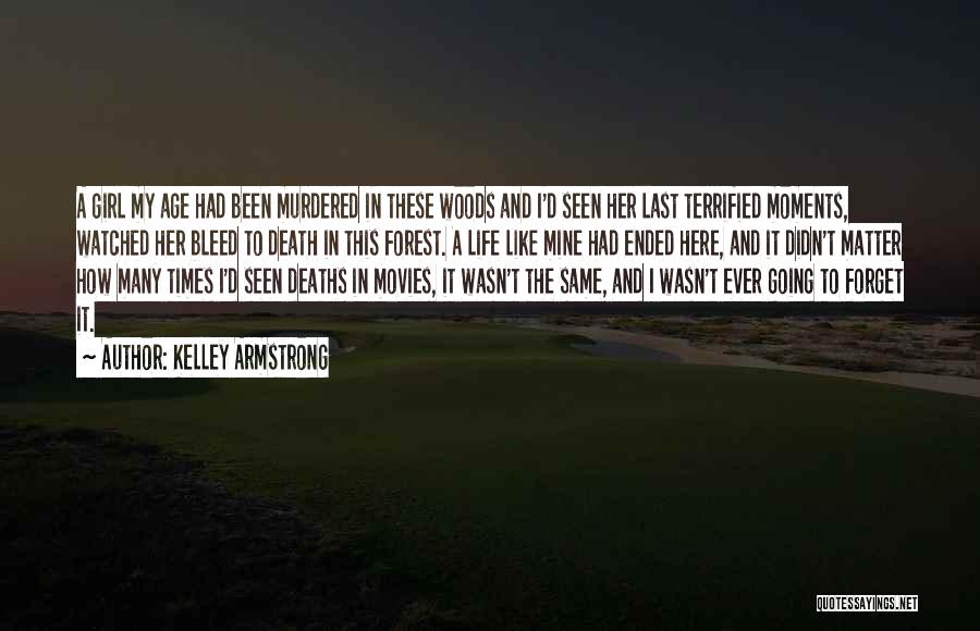 Kelley Armstrong Quotes: A Girl My Age Had Been Murdered In These Woods And I'd Seen Her Last Terrified Moments, Watched Her Bleed