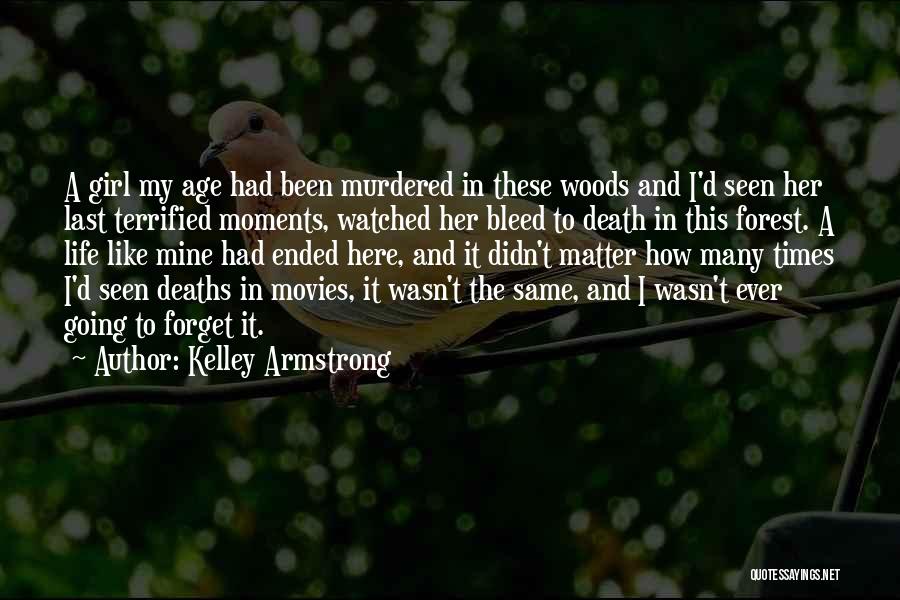 Kelley Armstrong Quotes: A Girl My Age Had Been Murdered In These Woods And I'd Seen Her Last Terrified Moments, Watched Her Bleed