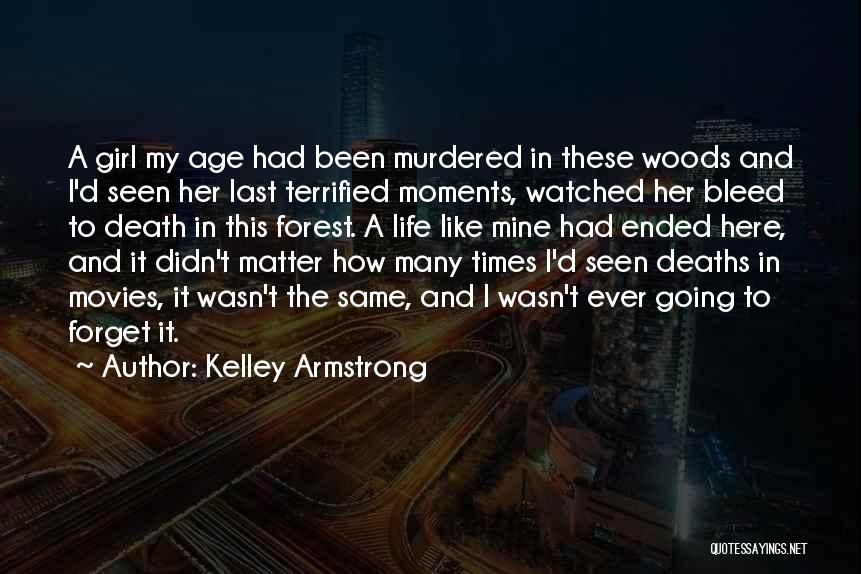 Kelley Armstrong Quotes: A Girl My Age Had Been Murdered In These Woods And I'd Seen Her Last Terrified Moments, Watched Her Bleed