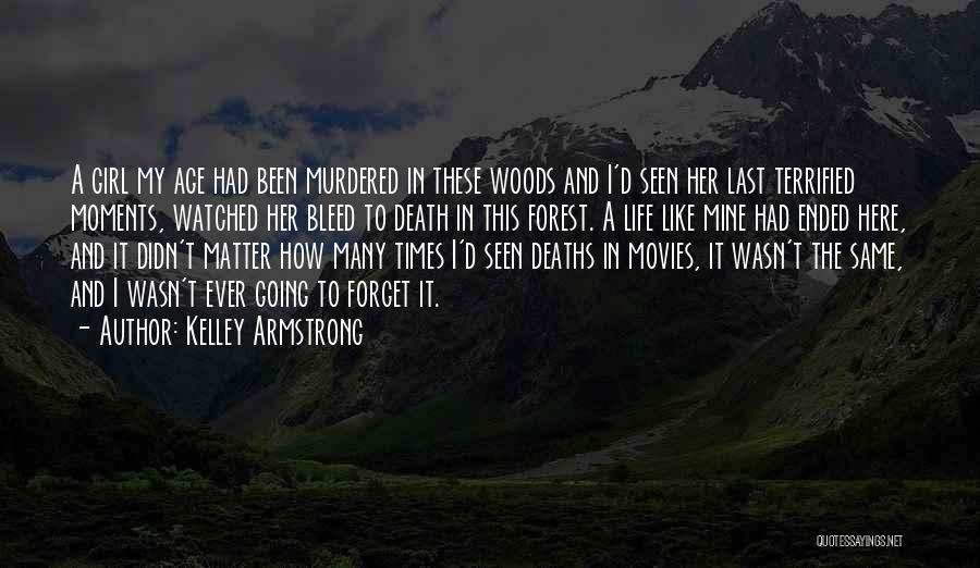 Kelley Armstrong Quotes: A Girl My Age Had Been Murdered In These Woods And I'd Seen Her Last Terrified Moments, Watched Her Bleed