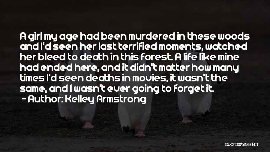Kelley Armstrong Quotes: A Girl My Age Had Been Murdered In These Woods And I'd Seen Her Last Terrified Moments, Watched Her Bleed
