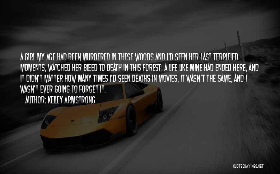 Kelley Armstrong Quotes: A Girl My Age Had Been Murdered In These Woods And I'd Seen Her Last Terrified Moments, Watched Her Bleed