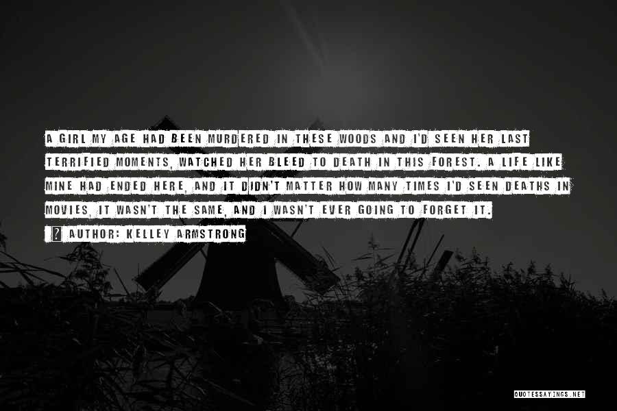 Kelley Armstrong Quotes: A Girl My Age Had Been Murdered In These Woods And I'd Seen Her Last Terrified Moments, Watched Her Bleed