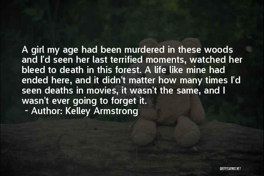 Kelley Armstrong Quotes: A Girl My Age Had Been Murdered In These Woods And I'd Seen Her Last Terrified Moments, Watched Her Bleed