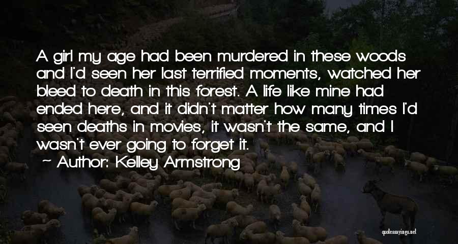 Kelley Armstrong Quotes: A Girl My Age Had Been Murdered In These Woods And I'd Seen Her Last Terrified Moments, Watched Her Bleed