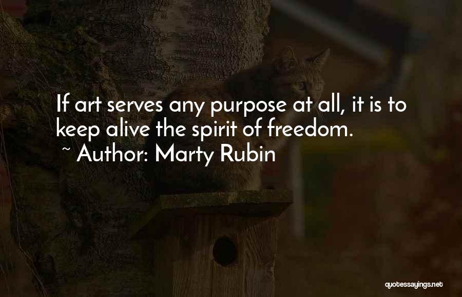 Marty Rubin Quotes: If Art Serves Any Purpose At All, It Is To Keep Alive The Spirit Of Freedom.