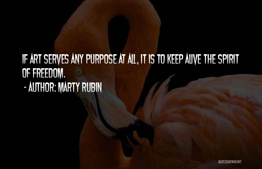 Marty Rubin Quotes: If Art Serves Any Purpose At All, It Is To Keep Alive The Spirit Of Freedom.