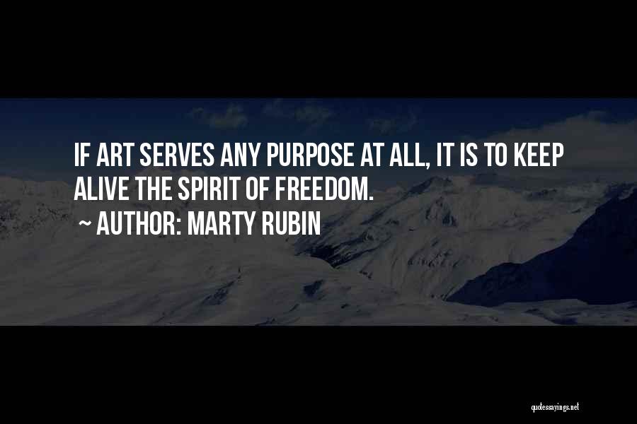 Marty Rubin Quotes: If Art Serves Any Purpose At All, It Is To Keep Alive The Spirit Of Freedom.