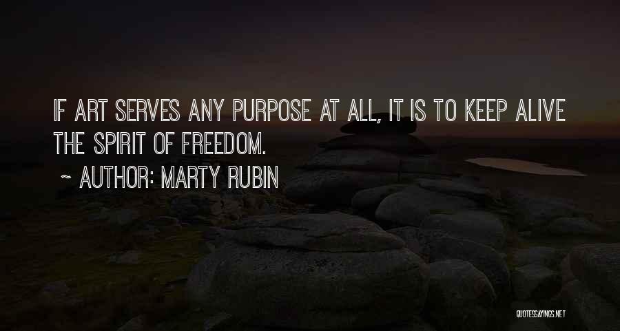 Marty Rubin Quotes: If Art Serves Any Purpose At All, It Is To Keep Alive The Spirit Of Freedom.