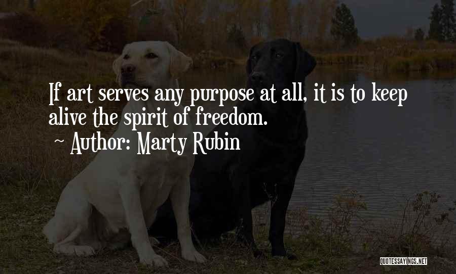 Marty Rubin Quotes: If Art Serves Any Purpose At All, It Is To Keep Alive The Spirit Of Freedom.