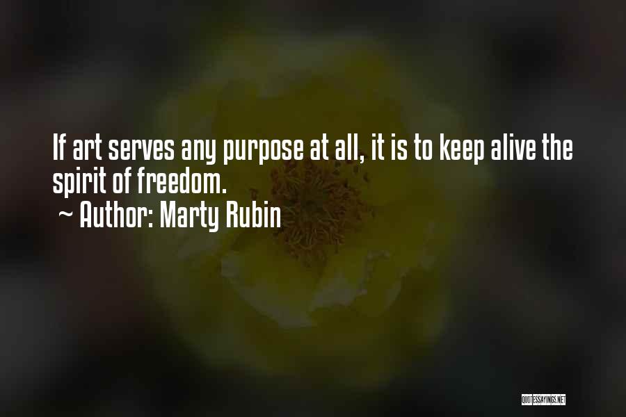 Marty Rubin Quotes: If Art Serves Any Purpose At All, It Is To Keep Alive The Spirit Of Freedom.