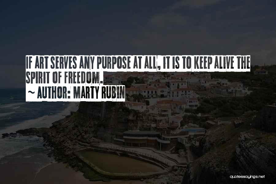 Marty Rubin Quotes: If Art Serves Any Purpose At All, It Is To Keep Alive The Spirit Of Freedom.