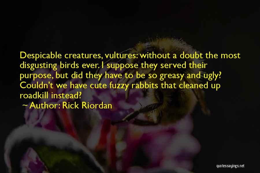 Rick Riordan Quotes: Despicable Creatures, Vultures: Without A Doubt The Most Disgusting Birds Ever. I Suppose They Served Their Purpose, But Did They