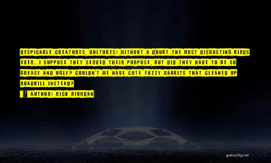 Rick Riordan Quotes: Despicable Creatures, Vultures: Without A Doubt The Most Disgusting Birds Ever. I Suppose They Served Their Purpose, But Did They