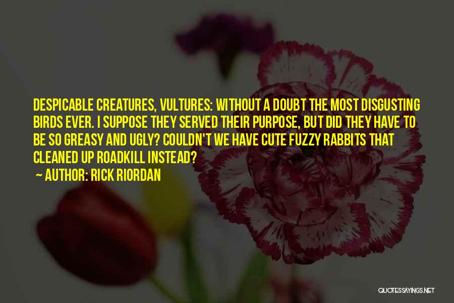 Rick Riordan Quotes: Despicable Creatures, Vultures: Without A Doubt The Most Disgusting Birds Ever. I Suppose They Served Their Purpose, But Did They