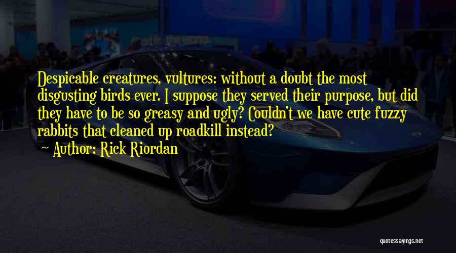 Rick Riordan Quotes: Despicable Creatures, Vultures: Without A Doubt The Most Disgusting Birds Ever. I Suppose They Served Their Purpose, But Did They