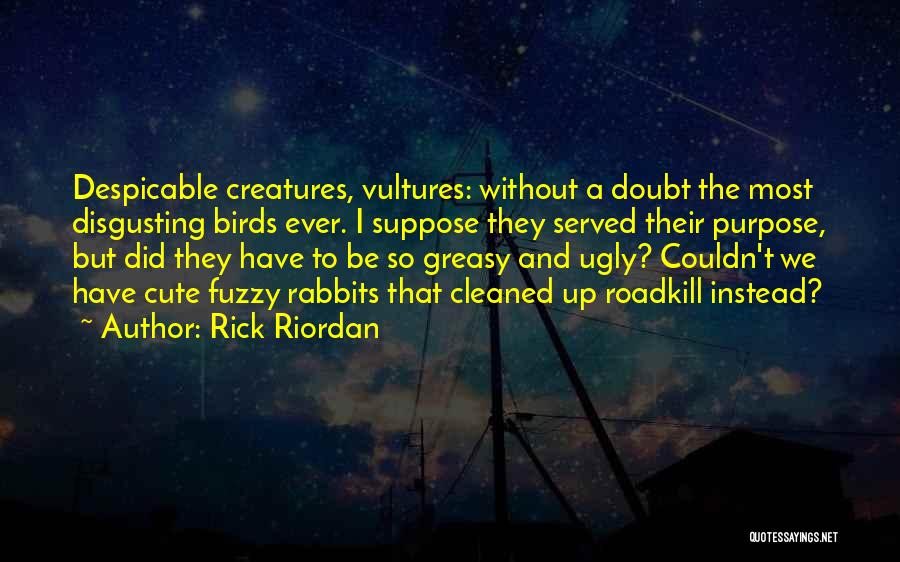 Rick Riordan Quotes: Despicable Creatures, Vultures: Without A Doubt The Most Disgusting Birds Ever. I Suppose They Served Their Purpose, But Did They