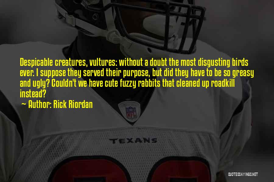 Rick Riordan Quotes: Despicable Creatures, Vultures: Without A Doubt The Most Disgusting Birds Ever. I Suppose They Served Their Purpose, But Did They