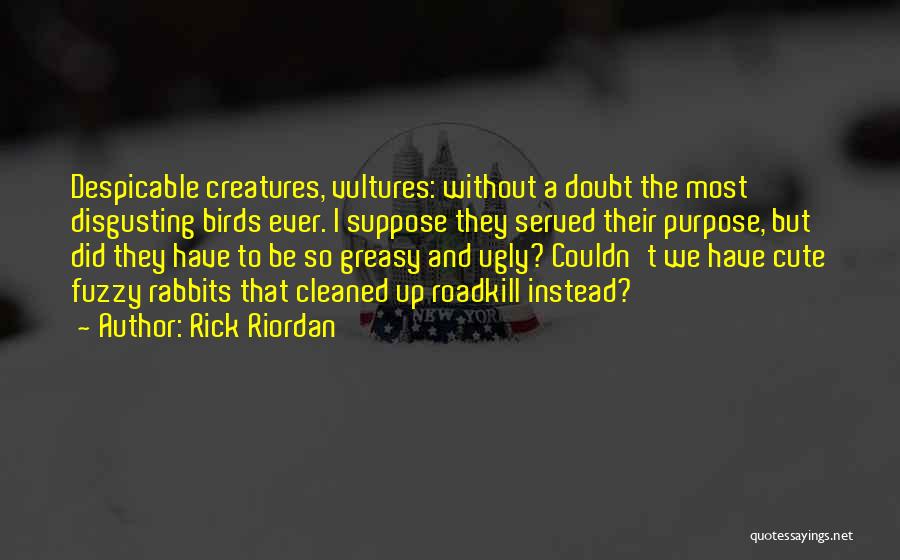 Rick Riordan Quotes: Despicable Creatures, Vultures: Without A Doubt The Most Disgusting Birds Ever. I Suppose They Served Their Purpose, But Did They