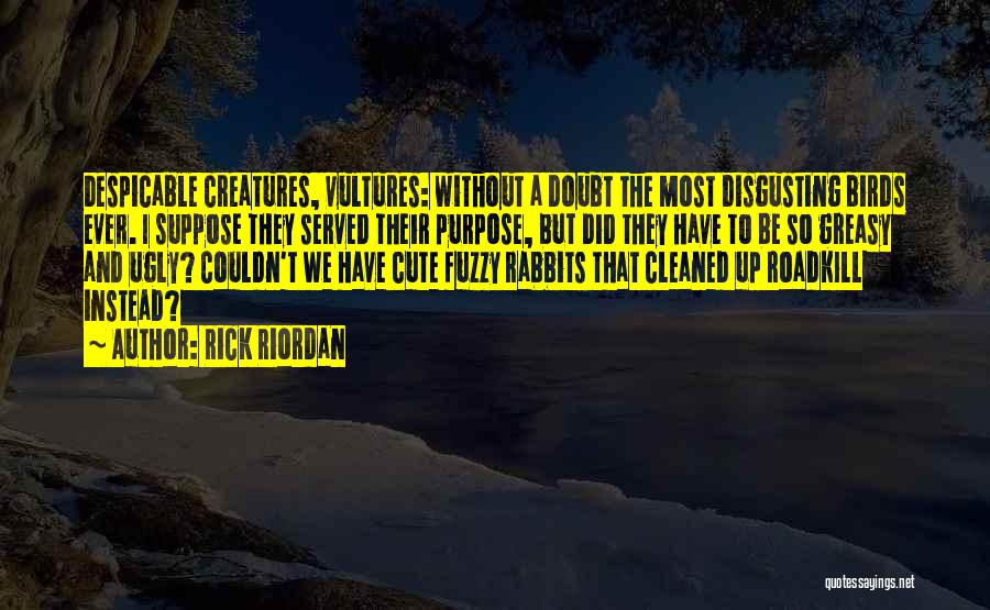 Rick Riordan Quotes: Despicable Creatures, Vultures: Without A Doubt The Most Disgusting Birds Ever. I Suppose They Served Their Purpose, But Did They