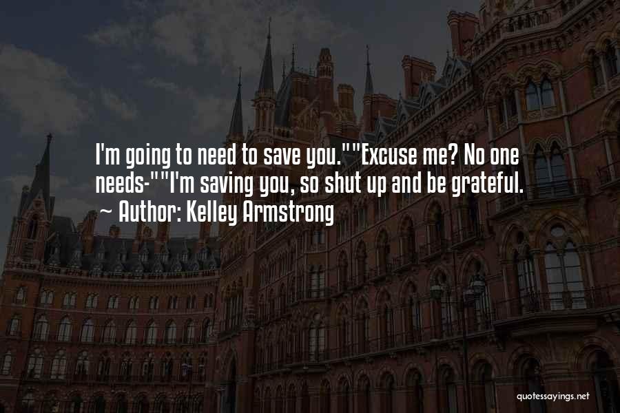 Kelley Armstrong Quotes: I'm Going To Need To Save You.excuse Me? No One Needs-i'm Saving You, So Shut Up And Be Grateful.