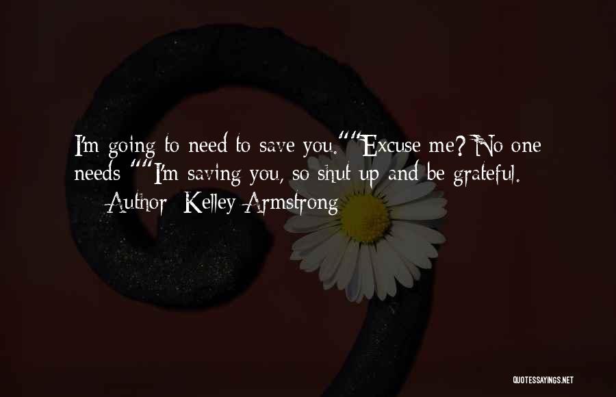 Kelley Armstrong Quotes: I'm Going To Need To Save You.excuse Me? No One Needs-i'm Saving You, So Shut Up And Be Grateful.