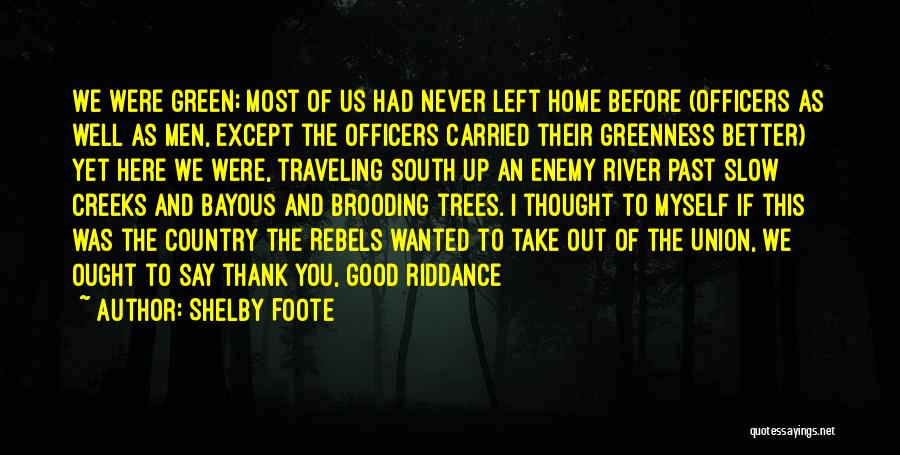 Shelby Foote Quotes: We Were Green; Most Of Us Had Never Left Home Before (officers As Well As Men, Except The Officers Carried