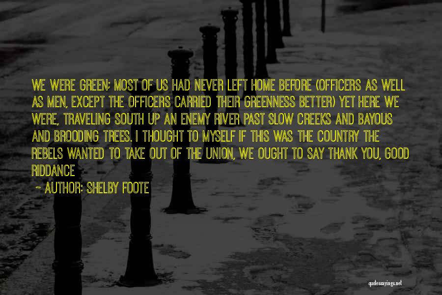 Shelby Foote Quotes: We Were Green; Most Of Us Had Never Left Home Before (officers As Well As Men, Except The Officers Carried