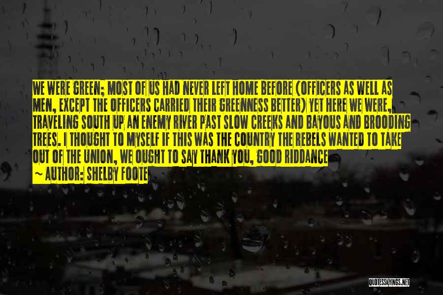 Shelby Foote Quotes: We Were Green; Most Of Us Had Never Left Home Before (officers As Well As Men, Except The Officers Carried