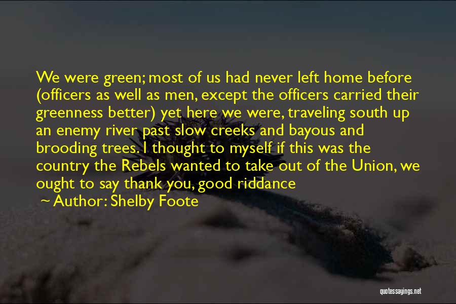 Shelby Foote Quotes: We Were Green; Most Of Us Had Never Left Home Before (officers As Well As Men, Except The Officers Carried