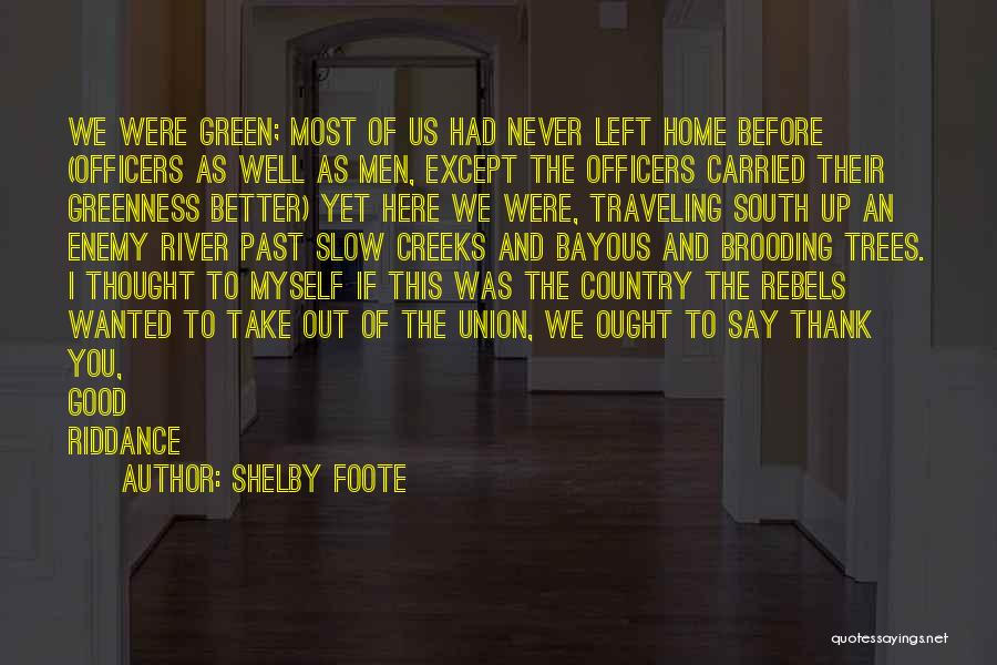 Shelby Foote Quotes: We Were Green; Most Of Us Had Never Left Home Before (officers As Well As Men, Except The Officers Carried