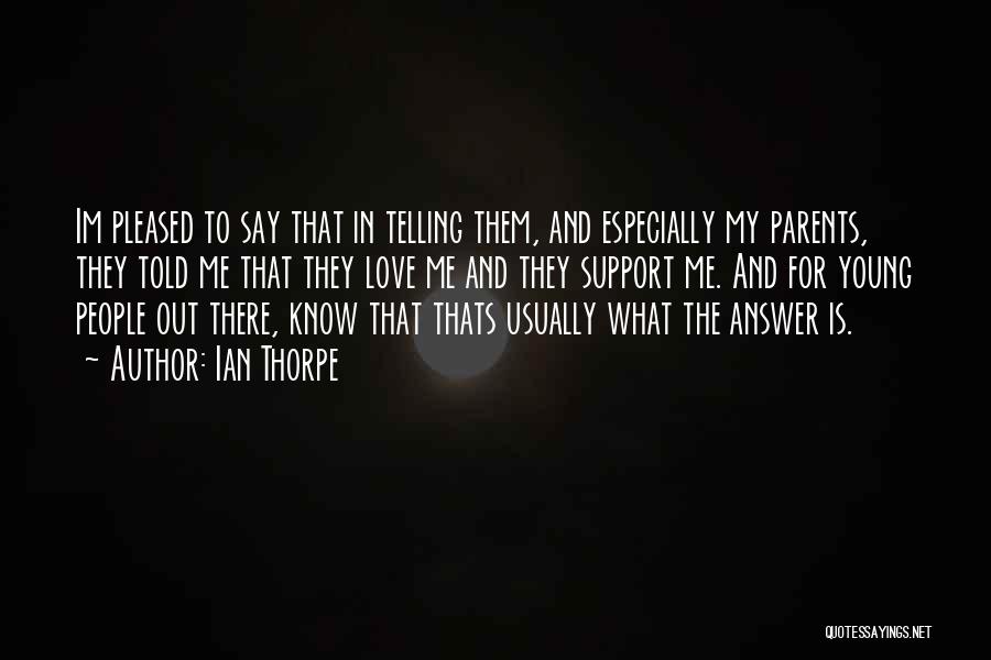 Ian Thorpe Quotes: Im Pleased To Say That In Telling Them, And Especially My Parents, They Told Me That They Love Me And