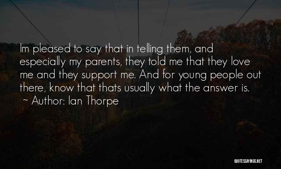 Ian Thorpe Quotes: Im Pleased To Say That In Telling Them, And Especially My Parents, They Told Me That They Love Me And