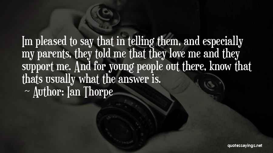 Ian Thorpe Quotes: Im Pleased To Say That In Telling Them, And Especially My Parents, They Told Me That They Love Me And