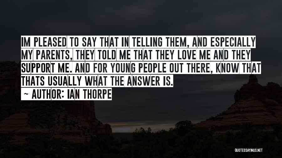 Ian Thorpe Quotes: Im Pleased To Say That In Telling Them, And Especially My Parents, They Told Me That They Love Me And
