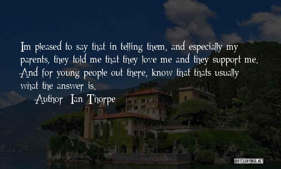 Ian Thorpe Quotes: Im Pleased To Say That In Telling Them, And Especially My Parents, They Told Me That They Love Me And
