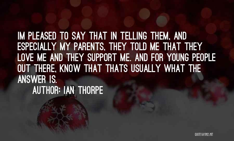 Ian Thorpe Quotes: Im Pleased To Say That In Telling Them, And Especially My Parents, They Told Me That They Love Me And