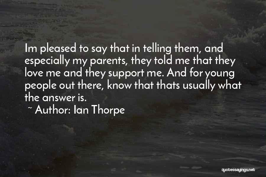 Ian Thorpe Quotes: Im Pleased To Say That In Telling Them, And Especially My Parents, They Told Me That They Love Me And