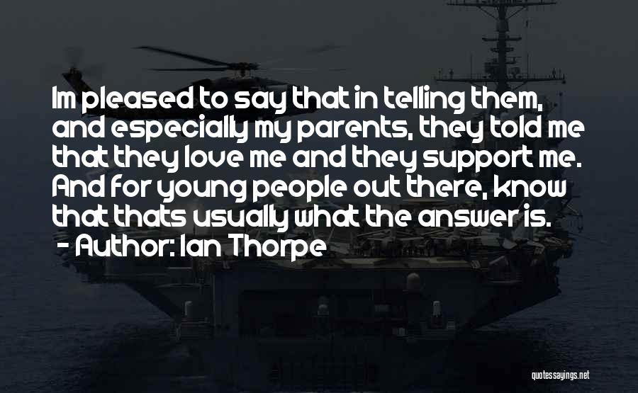 Ian Thorpe Quotes: Im Pleased To Say That In Telling Them, And Especially My Parents, They Told Me That They Love Me And