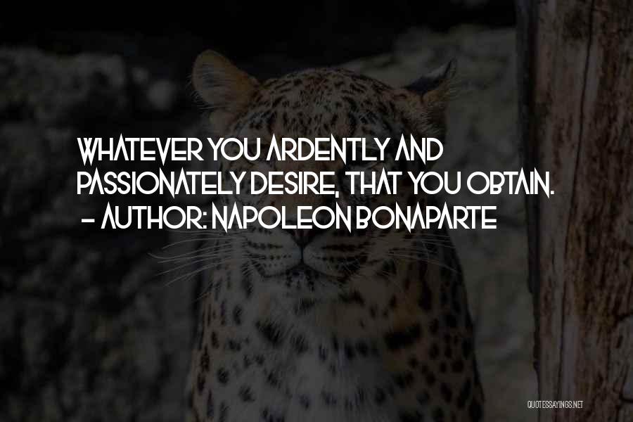 Napoleon Bonaparte Quotes: Whatever You Ardently And Passionately Desire, That You Obtain.